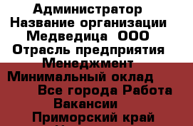 Администратор › Название организации ­ Медведица, ООО › Отрасль предприятия ­ Менеджмент › Минимальный оклад ­ 31 000 - Все города Работа » Вакансии   . Приморский край,Находка г.